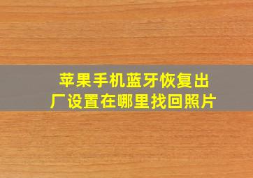 苹果手机蓝牙恢复出厂设置在哪里找回照片