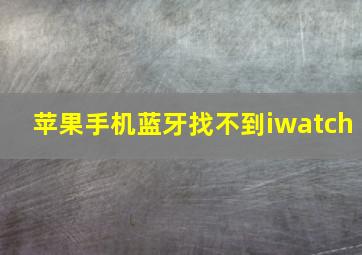 苹果手机蓝牙找不到iwatch