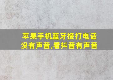 苹果手机蓝牙接打电话没有声音,看抖音有声音