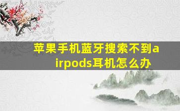 苹果手机蓝牙搜索不到airpods耳机怎么办