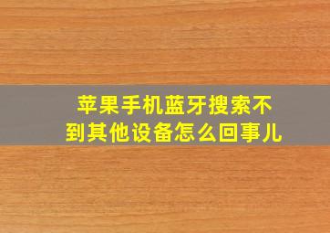 苹果手机蓝牙搜索不到其他设备怎么回事儿