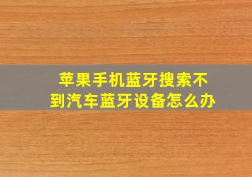 苹果手机蓝牙搜索不到汽车蓝牙设备怎么办