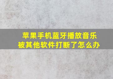 苹果手机蓝牙播放音乐被其他软件打断了怎么办