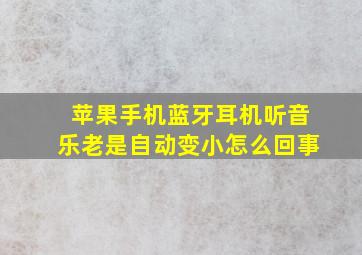 苹果手机蓝牙耳机听音乐老是自动变小怎么回事