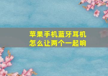 苹果手机蓝牙耳机怎么让两个一起响