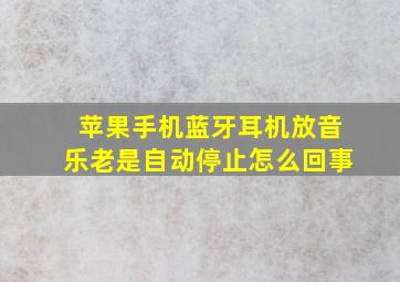 苹果手机蓝牙耳机放音乐老是自动停止怎么回事