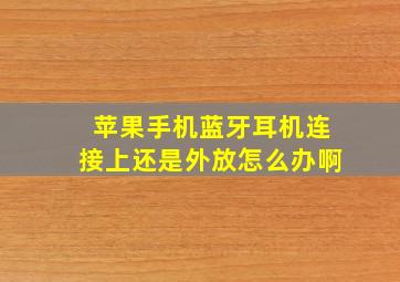 苹果手机蓝牙耳机连接上还是外放怎么办啊