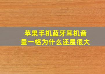 苹果手机蓝牙耳机音量一格为什么还是很大