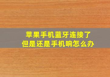 苹果手机蓝牙连接了但是还是手机响怎么办