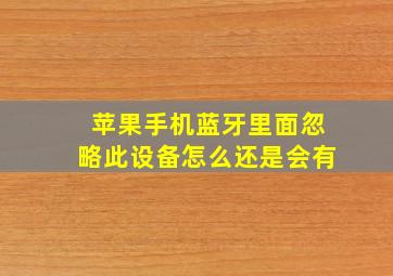 苹果手机蓝牙里面忽略此设备怎么还是会有