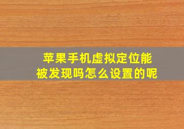 苹果手机虚拟定位能被发现吗怎么设置的呢