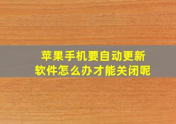 苹果手机要自动更新软件怎么办才能关闭呢