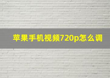 苹果手机视频720p怎么调