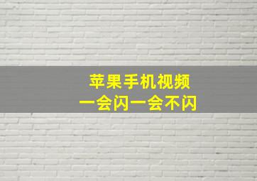 苹果手机视频一会闪一会不闪