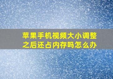 苹果手机视频大小调整之后还占内存吗怎么办