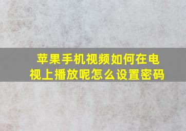 苹果手机视频如何在电视上播放呢怎么设置密码