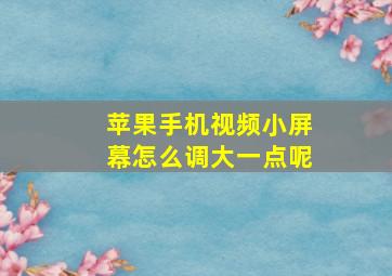 苹果手机视频小屏幕怎么调大一点呢