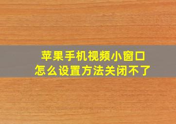 苹果手机视频小窗口怎么设置方法关闭不了