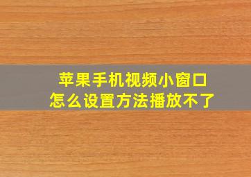 苹果手机视频小窗口怎么设置方法播放不了