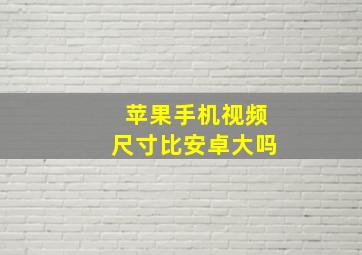 苹果手机视频尺寸比安卓大吗