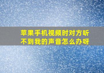 苹果手机视频时对方听不到我的声音怎么办呀