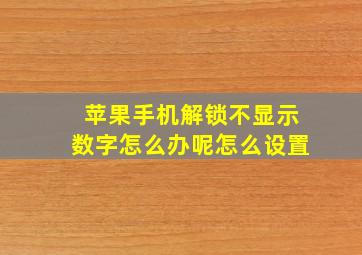 苹果手机解锁不显示数字怎么办呢怎么设置