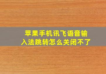 苹果手机讯飞语音输入法跳转怎么关闭不了