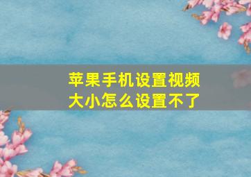 苹果手机设置视频大小怎么设置不了