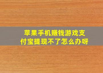 苹果手机赚钱游戏支付宝提现不了怎么办呀