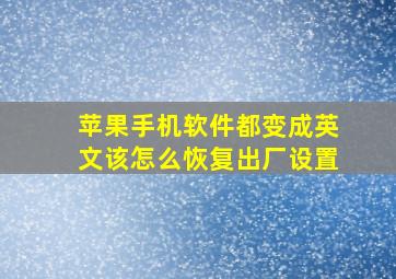 苹果手机软件都变成英文该怎么恢复出厂设置