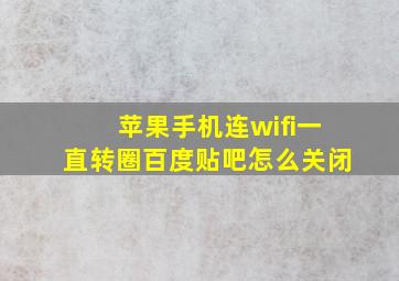 苹果手机连wifi一直转圈百度贴吧怎么关闭