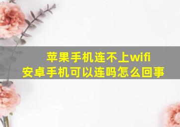 苹果手机连不上wifi安卓手机可以连吗怎么回事