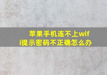 苹果手机连不上wifi提示密码不正确怎么办