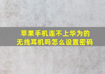 苹果手机连不上华为的无线耳机吗怎么设置密码