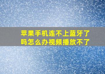 苹果手机连不上蓝牙了吗怎么办视频播放不了