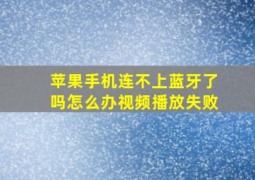 苹果手机连不上蓝牙了吗怎么办视频播放失败