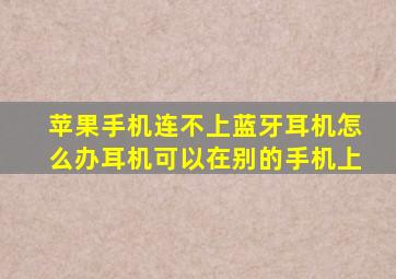 苹果手机连不上蓝牙耳机怎么办耳机可以在别的手机上