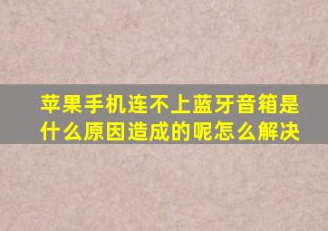 苹果手机连不上蓝牙音箱是什么原因造成的呢怎么解决