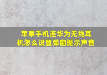 苹果手机连华为无线耳机怎么设置弹窗提示声音