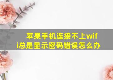 苹果手机连接不上wifi总是显示密码错误怎么办