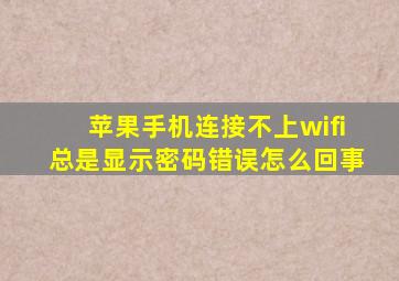 苹果手机连接不上wifi总是显示密码错误怎么回事