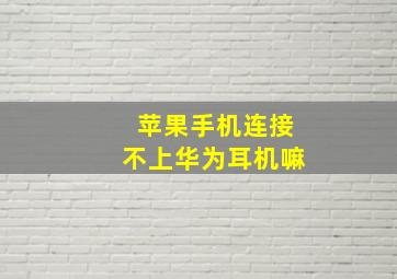 苹果手机连接不上华为耳机嘛