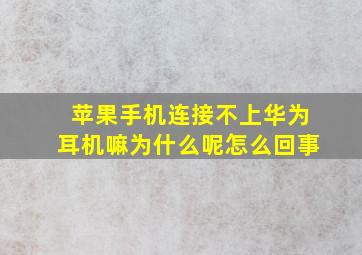 苹果手机连接不上华为耳机嘛为什么呢怎么回事