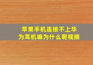 苹果手机连接不上华为耳机嘛为什么呢视频