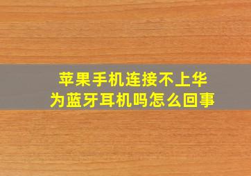 苹果手机连接不上华为蓝牙耳机吗怎么回事