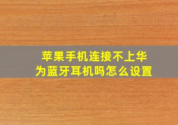 苹果手机连接不上华为蓝牙耳机吗怎么设置