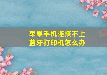 苹果手机连接不上蓝牙打印机怎么办