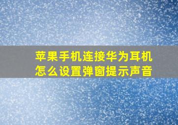 苹果手机连接华为耳机怎么设置弹窗提示声音