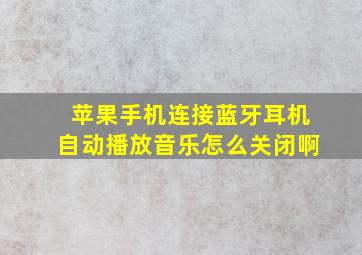 苹果手机连接蓝牙耳机自动播放音乐怎么关闭啊