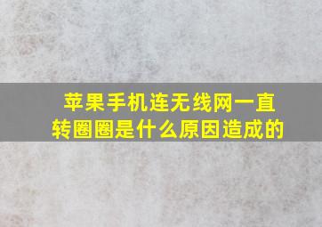 苹果手机连无线网一直转圈圈是什么原因造成的